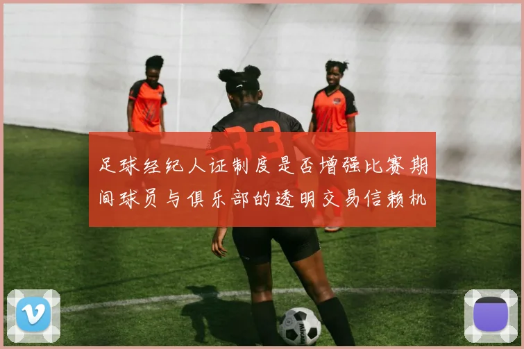 足球经纪人证制度是否增强比赛期间球员与俱乐部的透明交易信赖机制