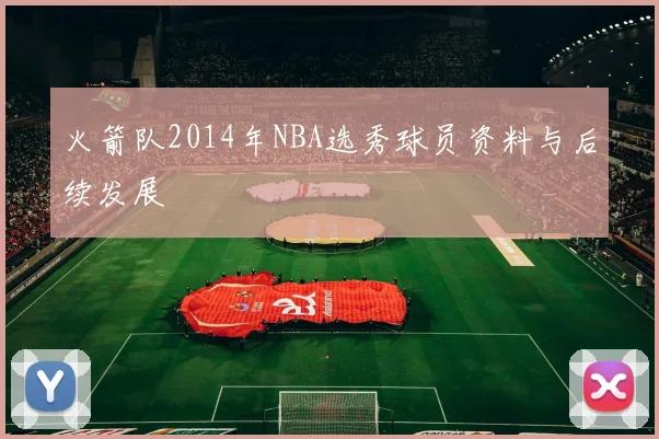 火箭队2014年NBA选秀球员资料与后续发展