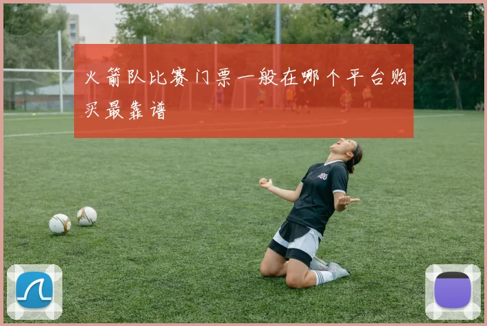 火箭队比赛门票一般在哪个平台购买最靠谱