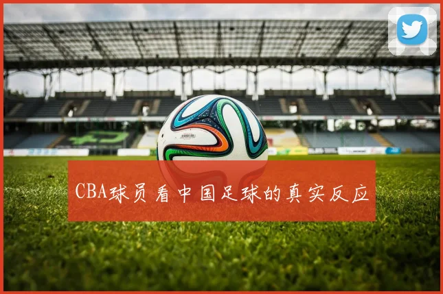 CBA球员看中国足球的真实反应