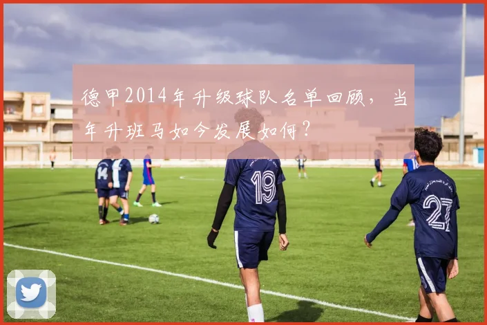 德甲2014年升级球队名单回顾，当年升班马如今发展如何？