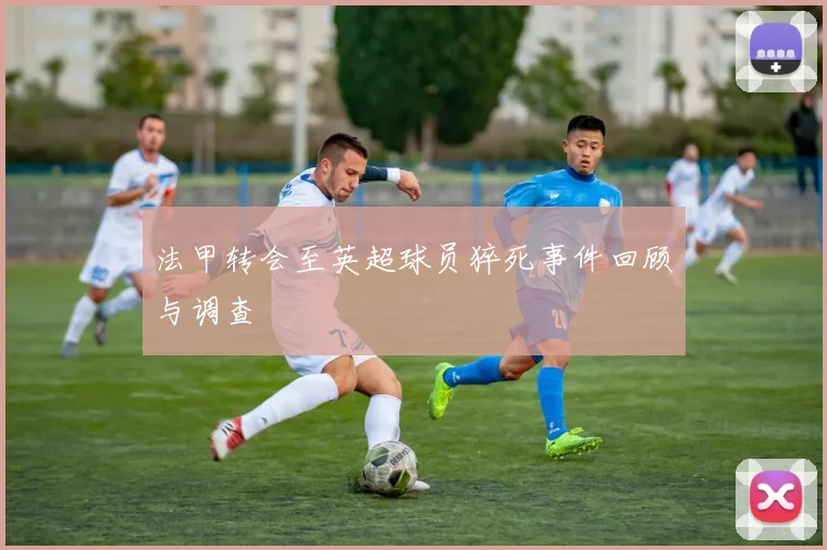 法甲转会至英超球员猝死事件回顾与调查