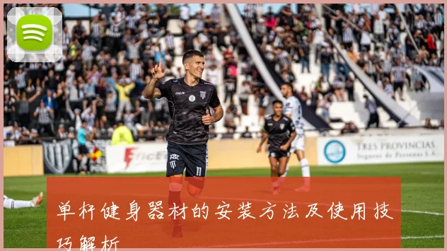 单杆健身器材的安装方法及使用技巧解析